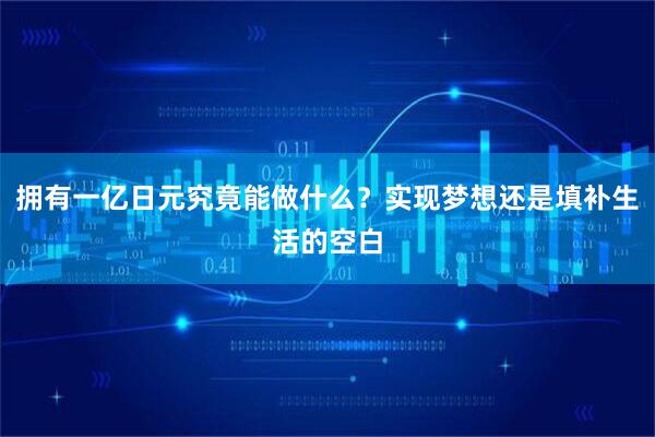 拥有一亿日元究竟能做什么？实现梦想还是填补生活的空白