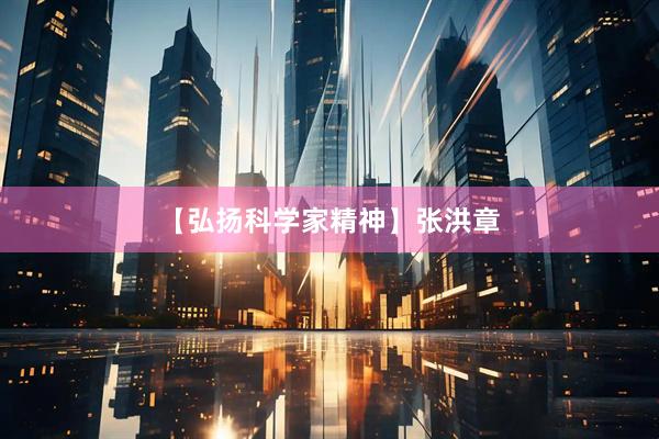 【弘扬科学家精神】张洪章