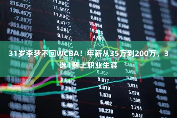 31岁李梦不回WCBA!年薪从35万到200万,3选1赌上职业生涯