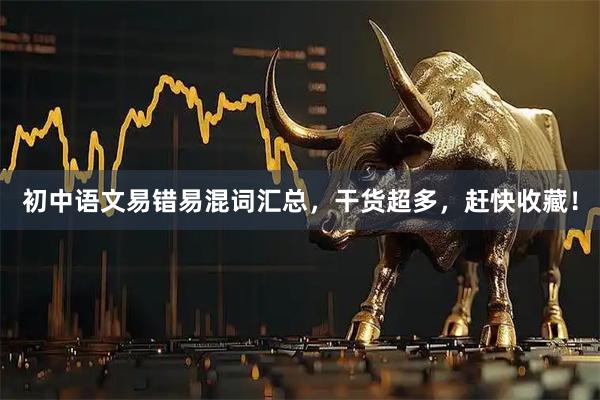 初中语文易错易混词汇总，干货超多，赶快收藏！